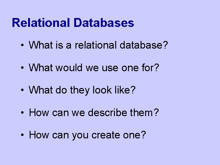 Relational Databases • What is a relational database? • What would we use one