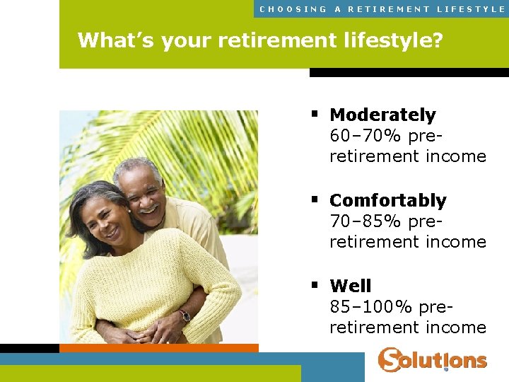 CHOOSING A RETIREMENT LIFESTYLE What’s your retirement lifestyle? § Moderately 60– 70% preretirement income