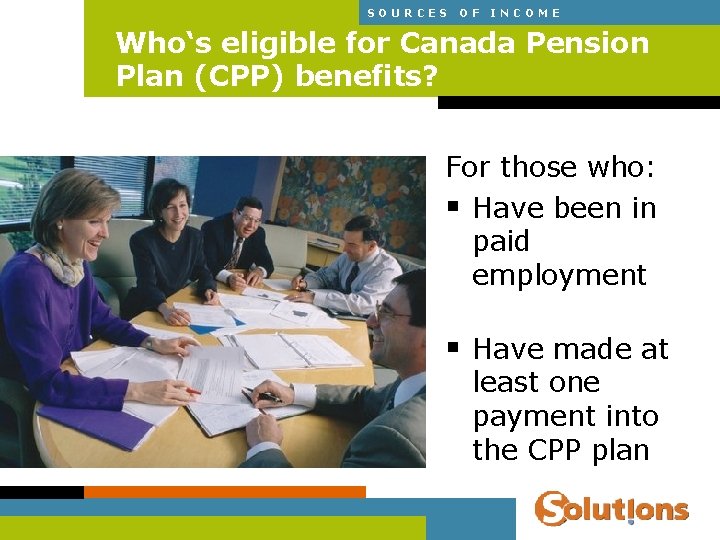 SOURCES OF INCOME Who‘s eligible for Canada Pension Plan (CPP) benefits? For those who: