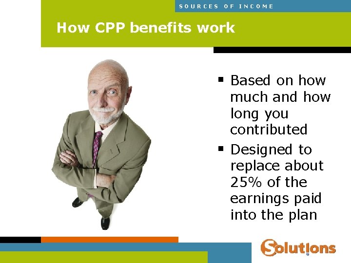 SOURCES OF INCOME How CPP benefits work § Based on how § much and