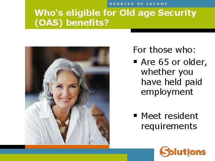 SOURCES OF INCOME Who‘s eligible for Old age Security (OAS) benefits? For those who: