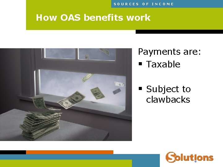 SOURCES OF INCOME How OAS benefits work Payments are: § Taxable § Subject to