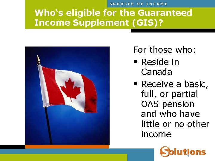 SOURCES OF INCOME Who‘s eligible for the Guaranteed Income Supplement (GIS)? For those who: