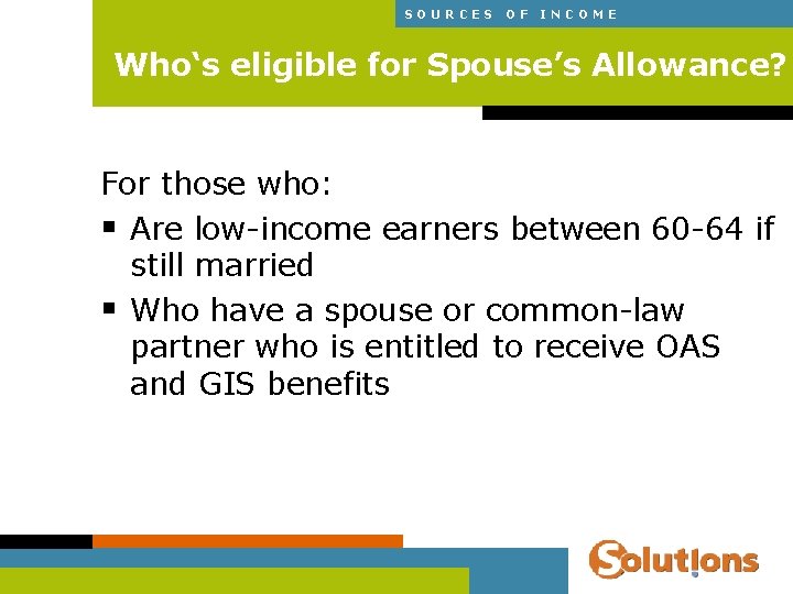 SOURCES OF INCOME Who‘s eligible for Spouse’s Allowance? For those who: § Are low-income