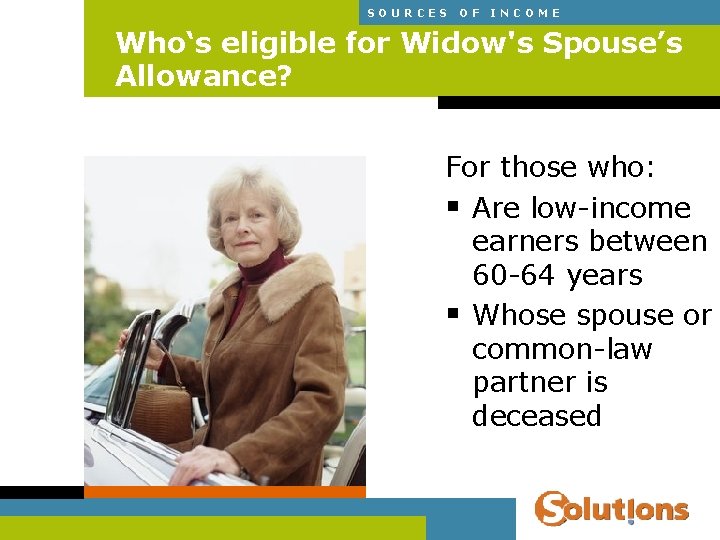 SOURCES OF INCOME Who‘s eligible for Widow's Spouse’s Allowance? For those who: § Are
