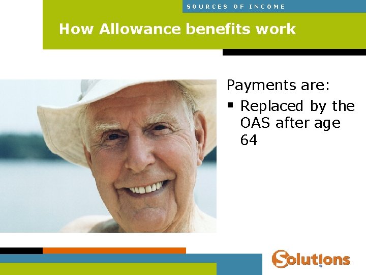 SOURCES OF INCOME How Allowance benefits work Payments are: § Replaced by the OAS
