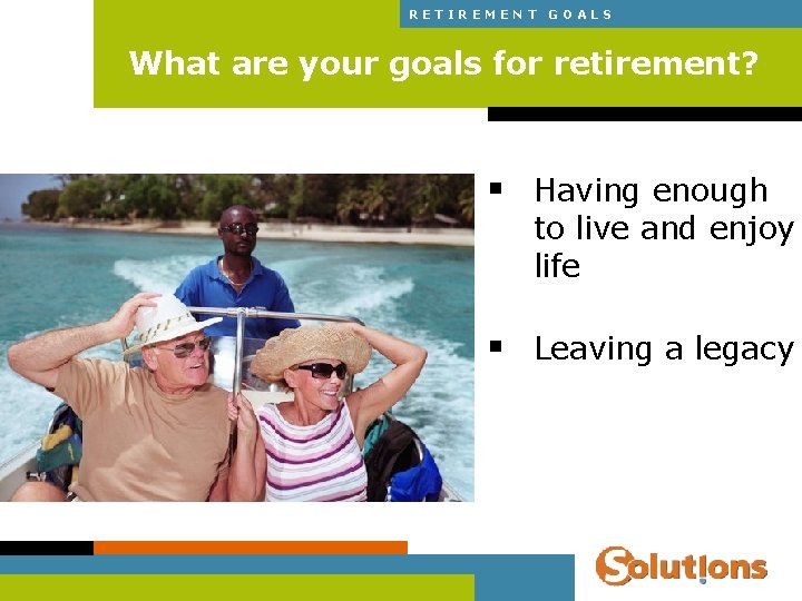 RETIREMENT GOALS What are your goals for retirement? § Having enough to live and