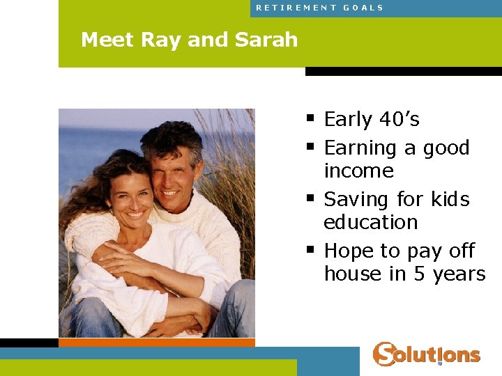 RETIREMENT GOALS Meet Ray and Sarah § Early 40’s § Earning a good §