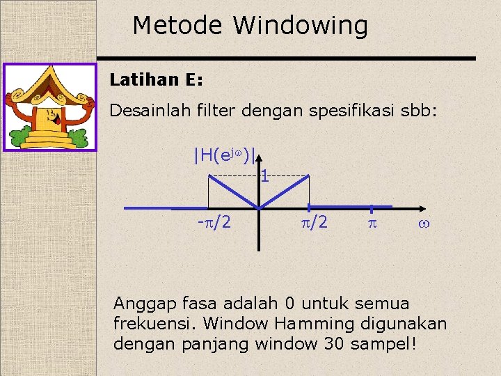 Metode Windowing Latihan E: Desainlah filter dengan spesifikasi sbb: |H(ej )| 1 - /2