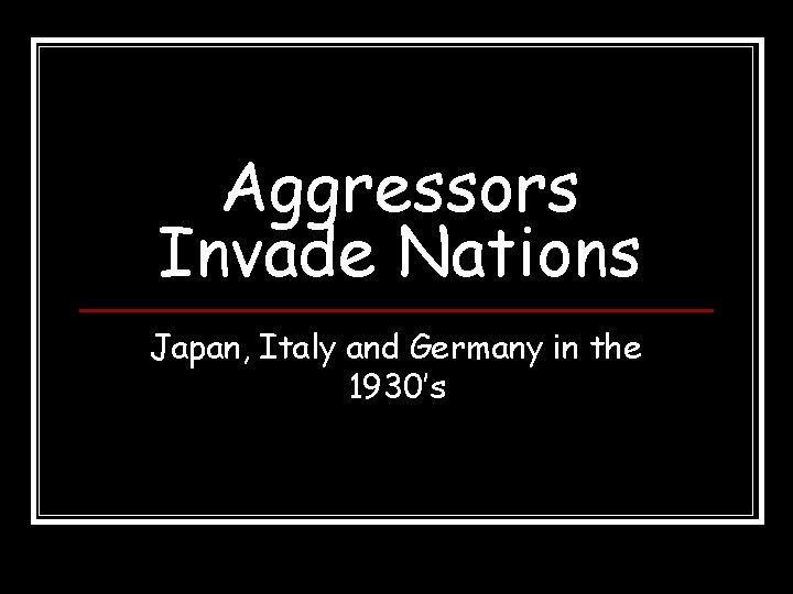 Aggressors Invade Nations Japan, Italy and Germany in the 1930’s 