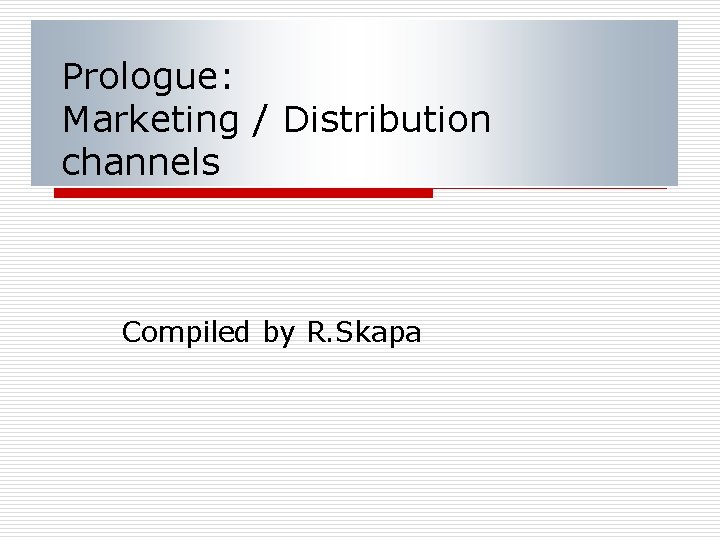 Prologue: Marketing / Distribution channels Compiled by R. Skapa 