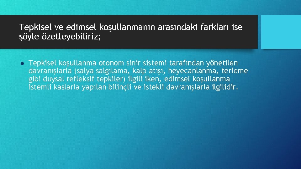Tepkisel ve edimsel koşullanmanın arasındaki farkları ise şöyle özetleyebiliriz; l Tepkisel koşullanma otonom sinir