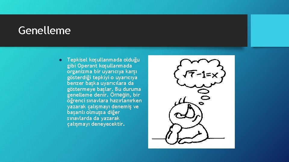 Genelleme l Tepkisel koşullanmada olduğu gibi Operant koşullanmada organizma bir uyarıcıya karşı gösterdiği tepkiyi