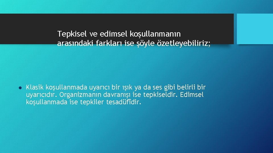 Tepkisel ve edimsel koşullanmanın arasındaki farkları ise şöyle özetleyebiliriz; l Klasik koşullanmada uyarıcı bir