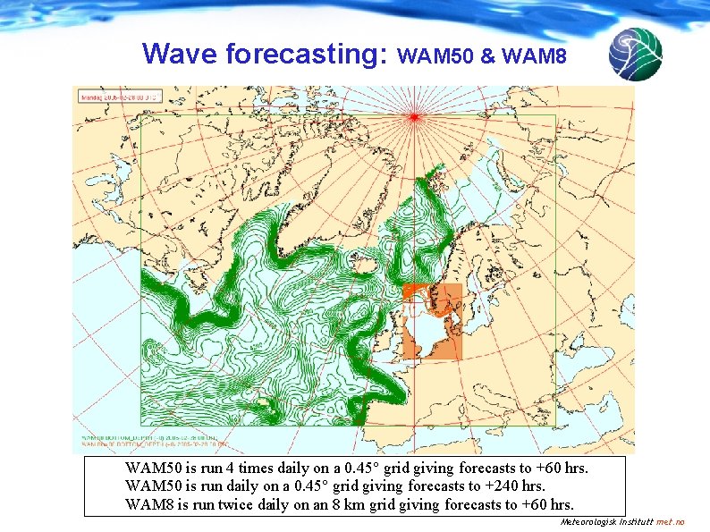 Wave forecasting: WAM 50 & WAM 8 WAM 50 is run 4 times daily Wave forecasting: WAM 50 & WAM 8 WAM 50 is run 4 times daily
