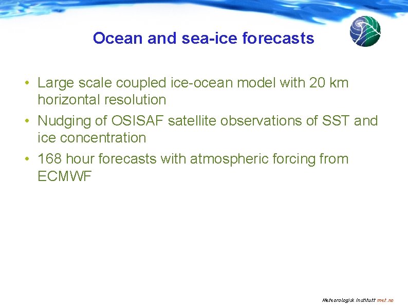 Ocean and sea-ice forecasts • Large scale coupled ice-ocean model with 20 km horizontal Ocean and sea-ice forecasts • Large scale coupled ice-ocean model with 20 km horizontal