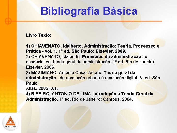 Bibliografia Básica Livro Texto: 1) CHIAVENATO, Idalberto. Administração: Teoria, Processso e Prática - vol.