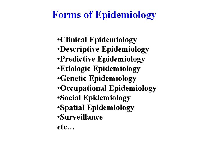 Forms of Epidemiology • Clinical Epidemiology • Descriptive Epidemiology • Predictive Epidemiology • Etiologic