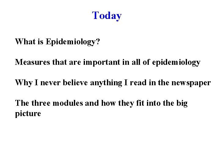 Today What is Epidemiology? Measures that are important in all of epidemiology Why I