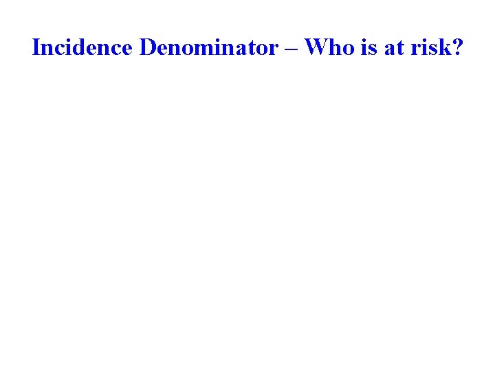 Incidence Denominator – Who is at risk? 