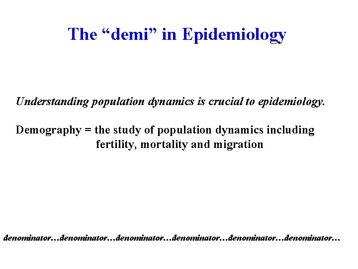 The “demi” in Epidemiology Understanding population dynamics is crucial to epidemiology. Demography = the