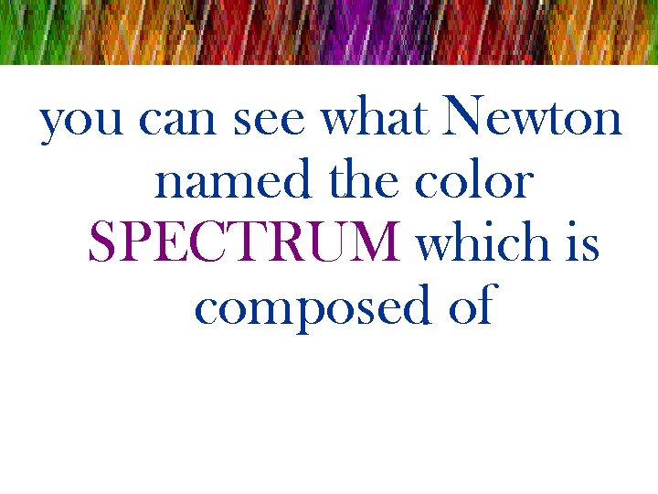 you can see what Newton named the color SPECTRUM which is composed of 