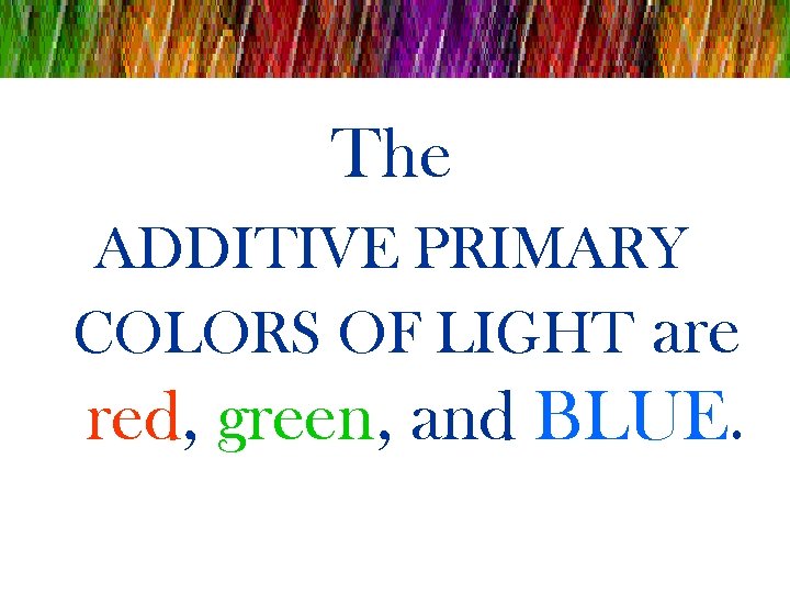 The ADDITIVE PRIMARY COLORS OF LIGHT are red, green, and BLUE. 