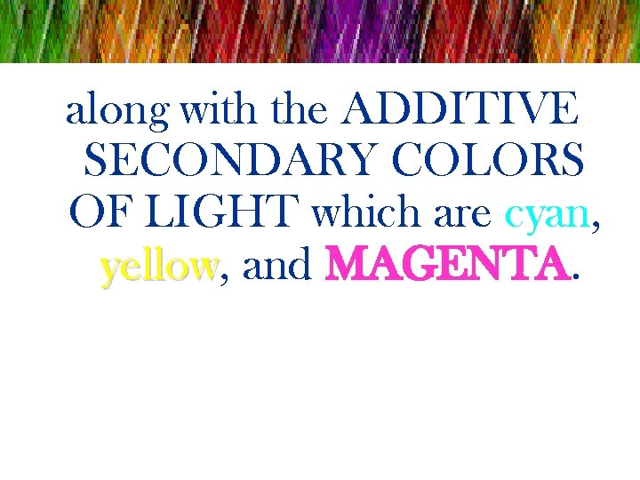 along with the ADDITIVE SECONDARY COLORS OF LIGHT which are cyan, yellow and MAGENTA.