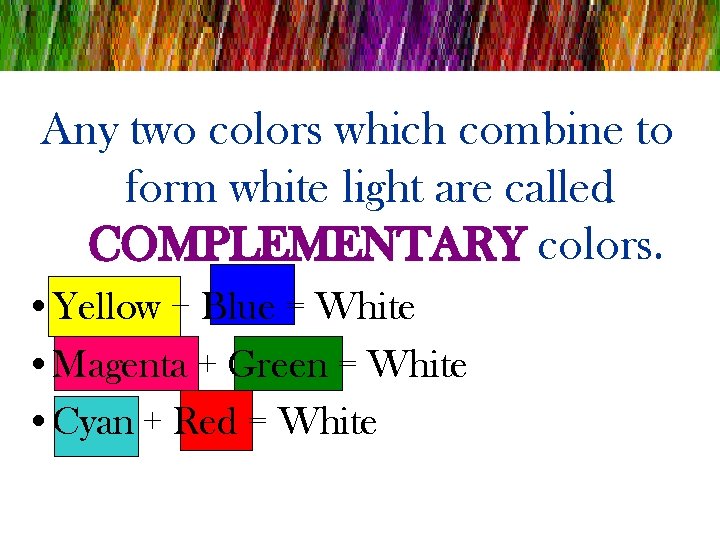 Any two colors which combine to form white light are called COMPLEMENTARY colors. •