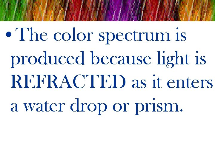  • The color spectrum is produced because light is REFRACTED as it enters