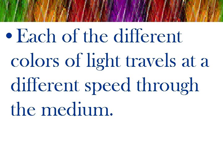  • Each of the different colors of light travels at a different speed