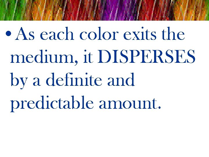  • As each color exits the medium, it DISPERSES by a definite and