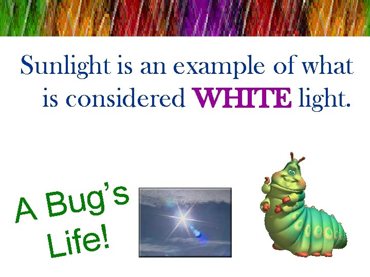 Sunlight is an example of what is considered WHITE light. s ’ g u