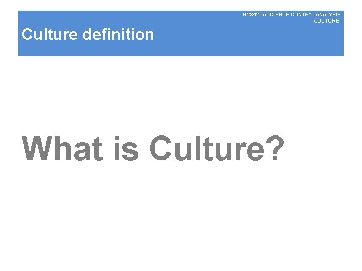 NM 3420 AUDIENCE CONTEXT ANALYSIS CULTURE Culture definition What is Culture? 