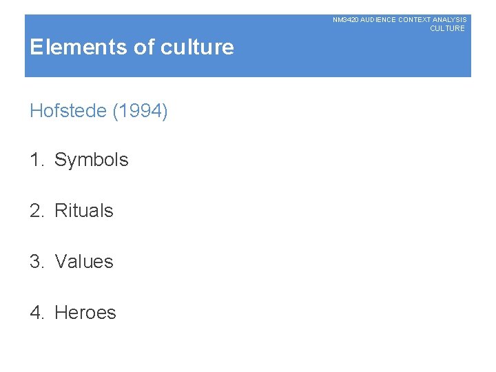 NM 3420 AUDIENCE CONTEXT ANALYSIS CULTURE Elements of culture Hofstede (1994) 1. Symbols 2.