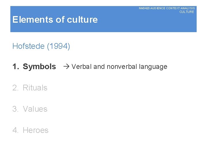 NM 3420 AUDIENCE CONTEXT ANALYSIS CULTURE Elements of culture Hofstede (1994) 1. Symbols Verbal