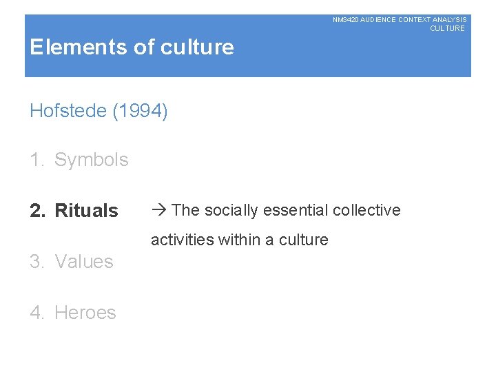 NM 3420 AUDIENCE CONTEXT ANALYSIS CULTURE Elements of culture Hofstede (1994) 1. Symbols 2.