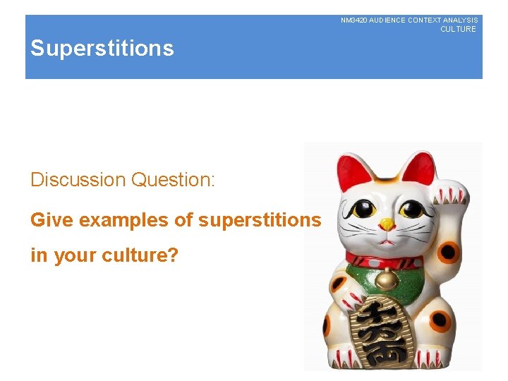 NM 3420 AUDIENCE CONTEXT ANALYSIS CULTURE Superstitions Discussion Question: Give examples of superstitions in