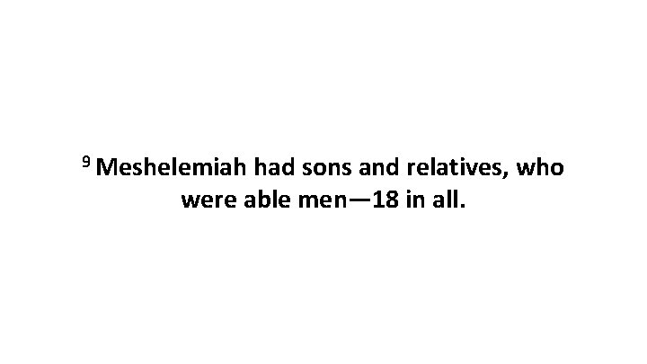 9 Meshelemiah had sons and relatives, who were able men— 18 in all. 