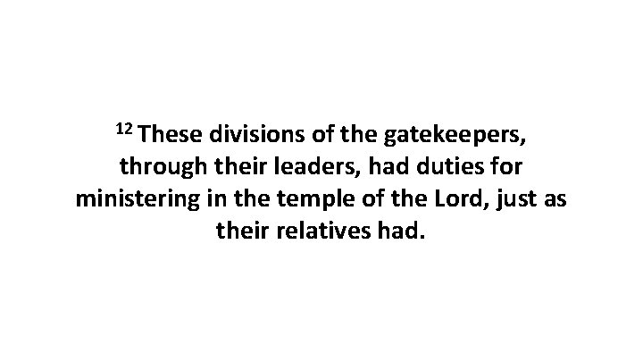 12 These divisions of the gatekeepers, through their leaders, had duties for ministering in