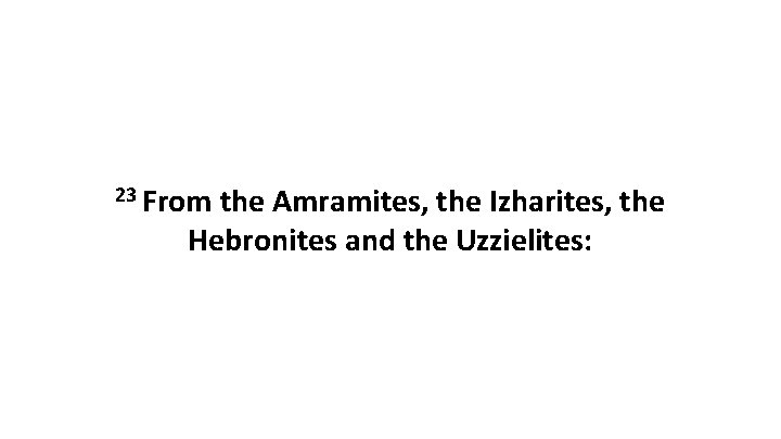 23 From the Amramites, the Izharites, the Hebronites and the Uzzielites: 