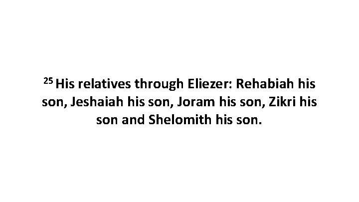 25 His relatives through Eliezer: Rehabiah his son, Jeshaiah his son, Joram his son,
