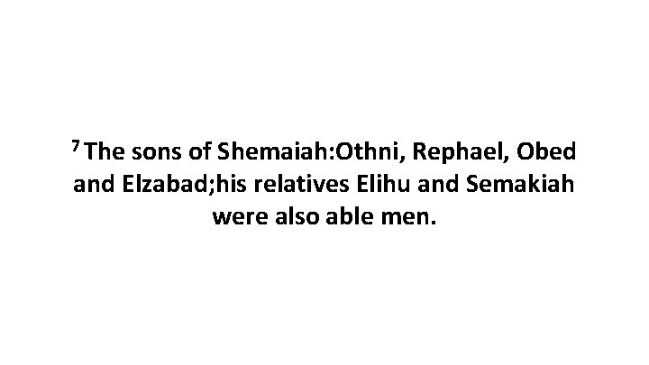 7 The sons of Shemaiah: Othni, Rephael, Obed and Elzabad; his relatives Elihu and
