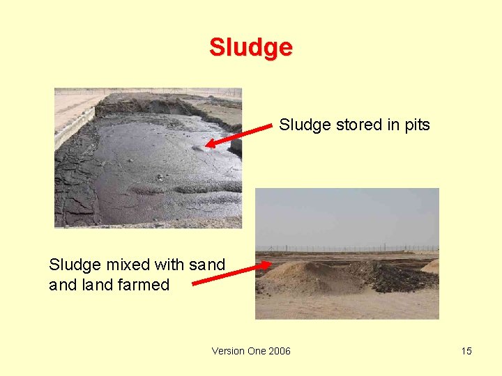 Sludge stored in pits Sludge mixed with sand land farmed Version One 2006 15