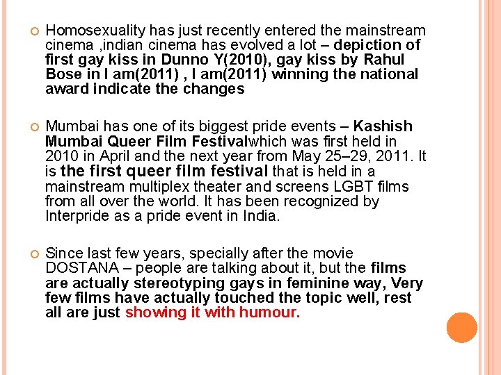  Homosexuality has just recently entered the mainstream cinema , indian cinema has evolved