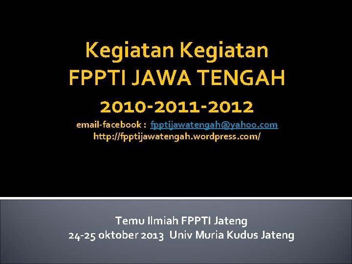 Kegiatan FPPTI JAWA TENGAH 2010 -2011 -2012 email-facebook : fpptijawatengah@yahoo. com http: //fpptijawatengah. wordpress.