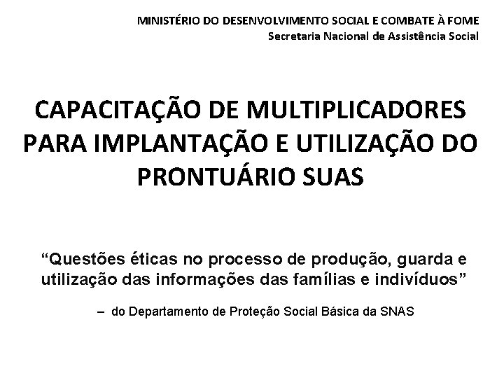 MINISTÉRIO DO DESENVOLVIMENTO SOCIAL E COMBATE À FOME Secretaria Nacional de Assistência Social CAPACITAÇÃO