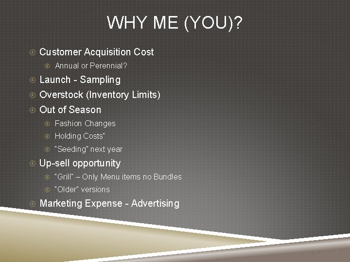 WHY ME (YOU)? Customer Acquisition Cost Annual or Perennial? Launch - Sampling Overstock (Inventory