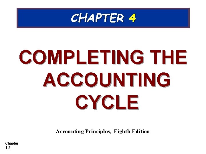 CHAPTER 4 COMPLETING THE ACCOUNTING CYCLE Accounting Principles, Eighth Edition Chapter 4 -2 