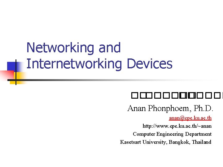 Networking and Internetworking Devices ��. ������ Anan Phonphoem, Ph. D. anan@cpe. ku. ac. th